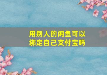 用别人的闲鱼可以绑定自己支付宝吗