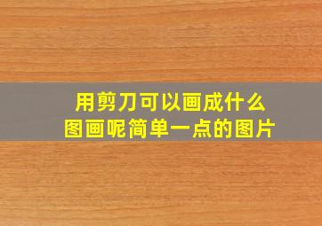 用剪刀可以画成什么图画呢简单一点的图片