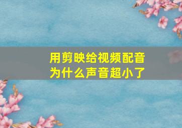 用剪映给视频配音为什么声音超小了