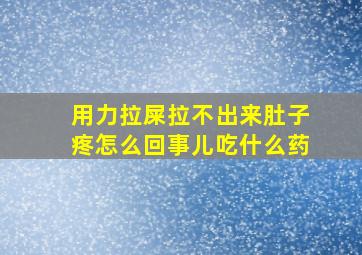 用力拉屎拉不出来肚子疼怎么回事儿吃什么药