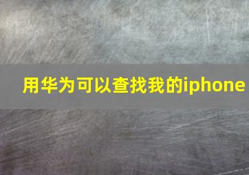 用华为可以查找我的iphone