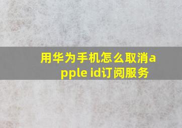 用华为手机怎么取消apple id订阅服务