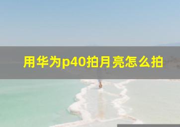 用华为p40拍月亮怎么拍