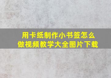 用卡纸制作小书签怎么做视频教学大全图片下载