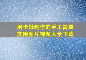 用卡纸制作的手工简单实用图片视频大全下载