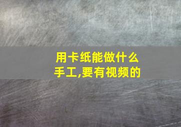 用卡纸能做什么手工,要有视频的