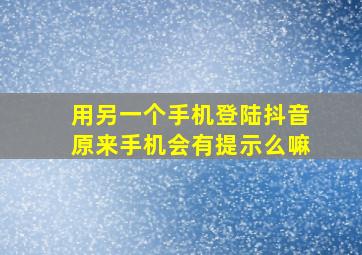 用另一个手机登陆抖音原来手机会有提示么嘛