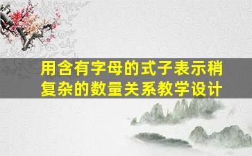 用含有字母的式子表示稍复杂的数量关系教学设计