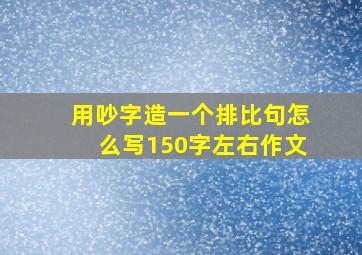 用吵字造一个排比句怎么写150字左右作文