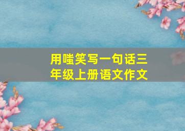 用嗤笑写一句话三年级上册语文作文