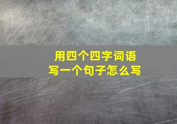 用四个四字词语写一个句子怎么写