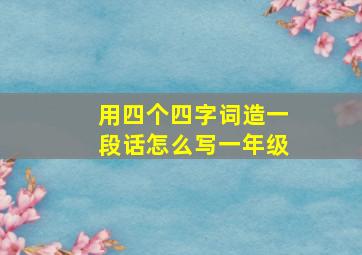 用四个四字词造一段话怎么写一年级