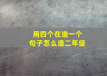 用四个在造一个句子怎么造二年级