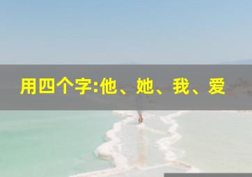 用四个字:他、她、我、爱