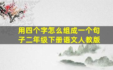 用四个字怎么组成一个句子二年级下册语文人教版