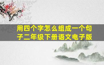 用四个字怎么组成一个句子二年级下册语文电子版