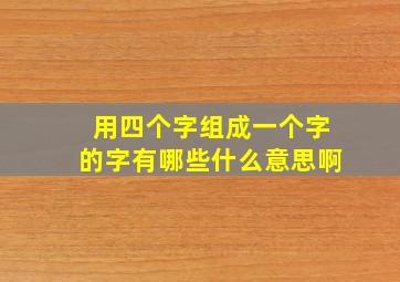 用四个字组成一个字的字有哪些什么意思啊