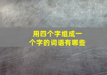 用四个字组成一个字的词语有哪些