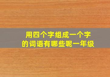 用四个字组成一个字的词语有哪些呢一年级