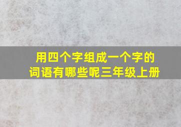 用四个字组成一个字的词语有哪些呢三年级上册