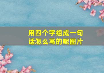 用四个字组成一句话怎么写的呢图片