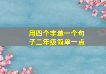 用四个字造一个句子二年级简单一点