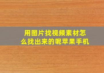 用图片找视频素材怎么找出来的呢苹果手机