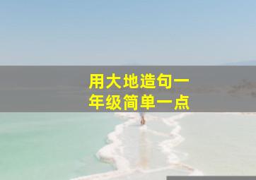 用大地造句一年级简单一点