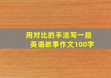 用对比的手法写一段英语故事作文100字