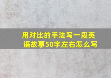 用对比的手法写一段英语故事50字左右怎么写