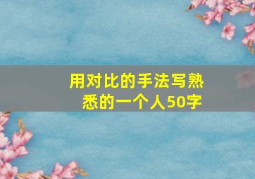 用对比的手法写熟悉的一个人50字