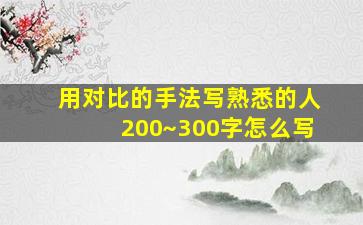 用对比的手法写熟悉的人200~300字怎么写