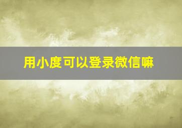 用小度可以登录微信嘛