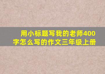 用小标题写我的老师400字怎么写的作文三年级上册