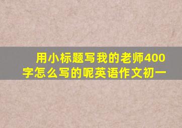 用小标题写我的老师400字怎么写的呢英语作文初一