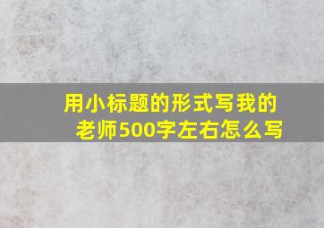 用小标题的形式写我的老师500字左右怎么写