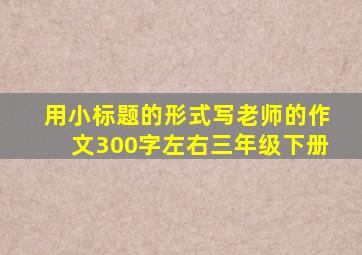 用小标题的形式写老师的作文300字左右三年级下册