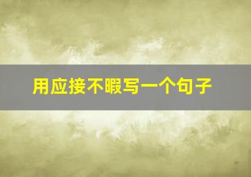 用应接不暇写一个句子