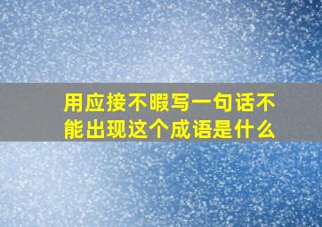 用应接不暇写一句话不能出现这个成语是什么