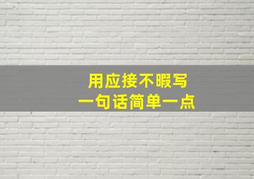 用应接不暇写一句话简单一点