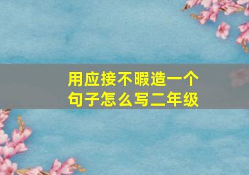 用应接不暇造一个句子怎么写二年级