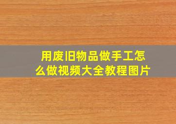 用废旧物品做手工怎么做视频大全教程图片