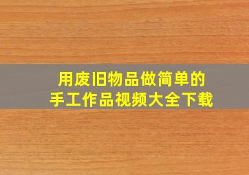 用废旧物品做简单的手工作品视频大全下载