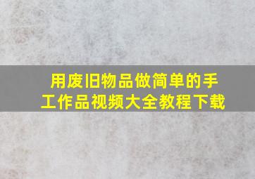 用废旧物品做简单的手工作品视频大全教程下载