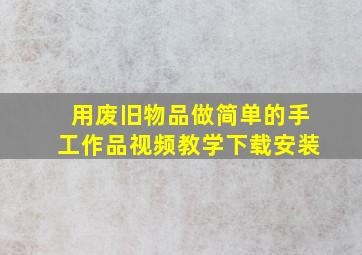 用废旧物品做简单的手工作品视频教学下载安装