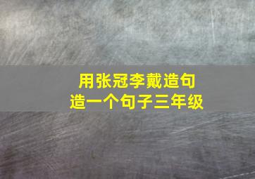 用张冠李戴造句造一个句子三年级