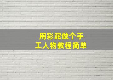 用彩泥做个手工人物教程简单