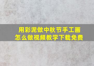 用彩泥做中秋节手工画怎么做视频教学下载免费