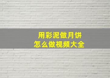 用彩泥做月饼怎么做视频大全