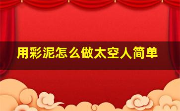 用彩泥怎么做太空人简单